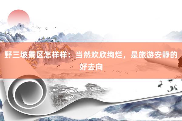 野三坡景区怎样样：当然欢欣绚烂，是旅游安静的好去向