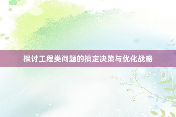 探讨工程类问题的搞定决策与优化战略