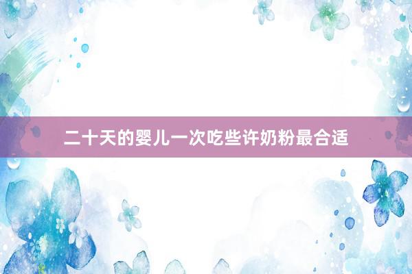 二十天的婴儿一次吃些许奶粉最合适