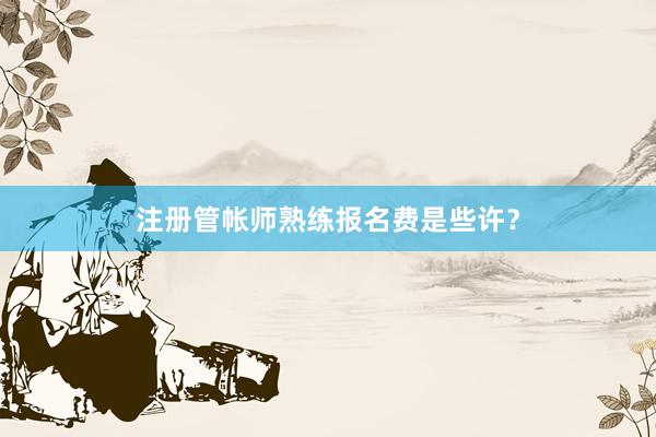 注册管帐师熟练报名费是些许？