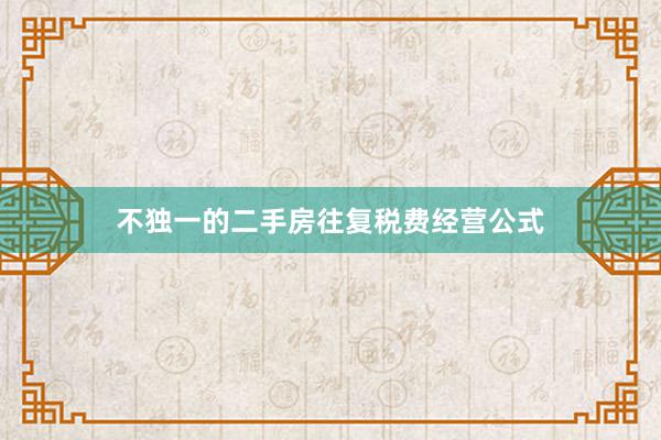 不独一的二手房往复税费经营公式